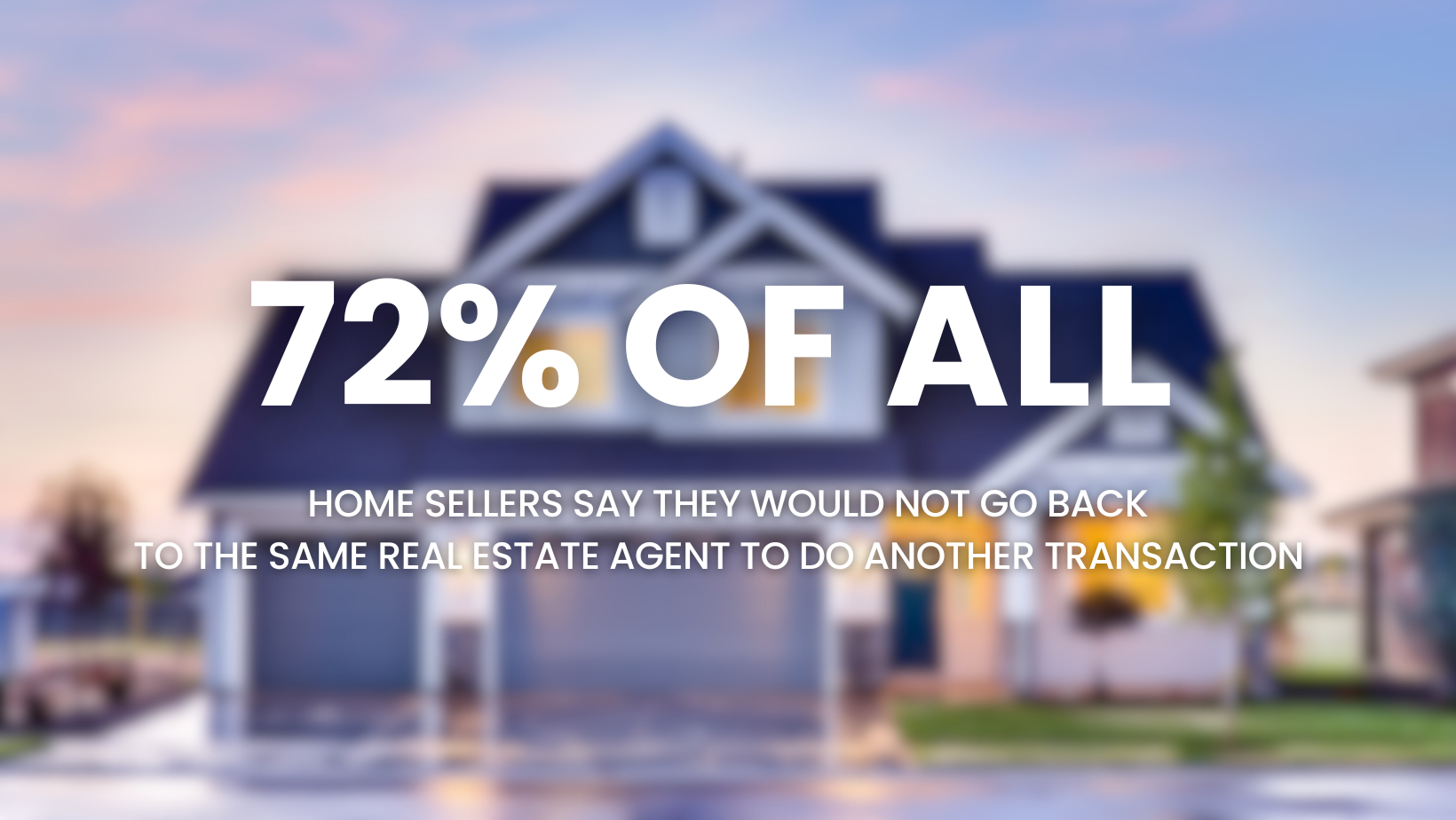 72 percent of home sellers wont goback to their previous agent - Here is why you need to work with me.